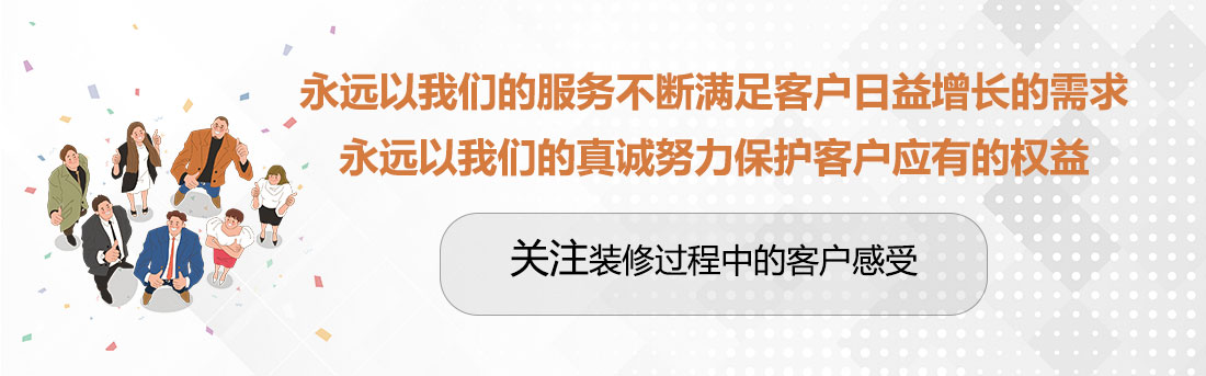 堅持兩個永遠，關(guān)注裝修過程中的客戶感受。